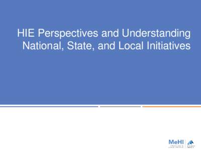 HIE Perspectives and Understanding National, State, and Local Initiatives Learning objectives  Recognize and differentiate national HIE efforts  Indicate the current level of HIE adoption
