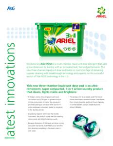 latest innovations  Revolutionary Ariel PODS is a multi-chamber, liquid unit dose detergent that adds a new dimension to laundry, with an innovative look, feel and performance. This new three-chamber liquid unit dose pod