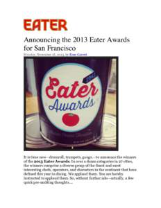 Announcing the 2013 Eater Awards for San Francisco Monday, November 18, 2013, by Rose Garrett It is time now—drumroll, trumpets, gongs.—to announce the winners of the 2013 Eater Awards. In over a dozen categories in 