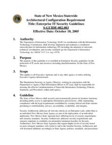 State of New Mexico Statewide Architectural Configuration Requirement Title: Enterprise IT Security Guidelines S-GUIDEEffective Date: October 18, 2005 1.