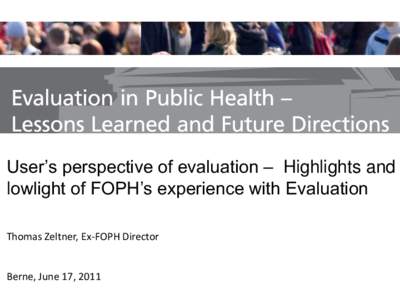 User’s perspective of evaluation – Highlights and lowlight of FOPH’s experience with Evaluation Thomas Zeltner, Ex-FOPH Director Berne, June 17, 2011