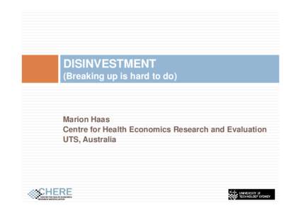 DISINVESTMENT (Breaking up is hard to do) Marion Haas Centre for Health Economics Research and Evaluation UTS, Australia