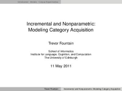 Introduction Models Corpus Experimentss  Incremental and Nonparametric: Modeling Category Acquisition Trevor Fountain School of Informatics