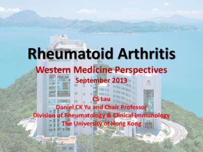 Rheumatoid Arthritis Western Medicine Perspectives September 2013 CS Lau Daniel CK Yu and Chair Professor Division of Rheumatology & Clinical Immunology
