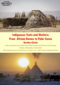Indigenous Tents and Shelters: From African Domes to Polar Cones Gordon Clarke A free public lecture presented by the Place, Culture and Identity research group 5:30pm, Wednesday, 13 April 2016 Oxford Brookes School of A