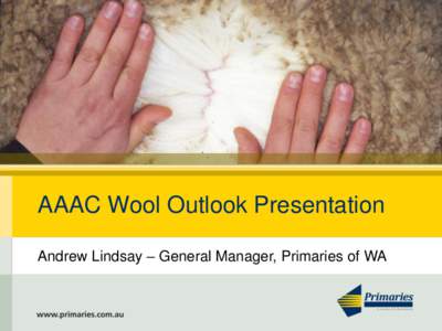 AAAC Wool Outlook Presentation Andrew Lindsay – General Manager, Primaries of WA Primaries of WA • Established in 1981, wool broker