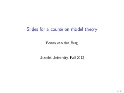 Slides for a course on model theory Benno van den Berg Utrecht University, Fall