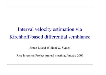 Interval velocity estimation via Kirchhoff-based differential semblance Jintan Li and William W. Symes Rice Inversion Project Annual meeting, January 2006  Introduction