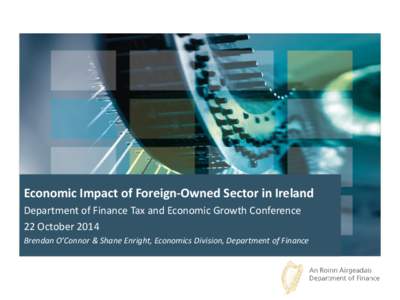 Economic Impact of Foreign-Owned Sector in Ireland Department of Finance Tax and Economic Growth Conference 22 October 2014 Brendan O’Connor & Shane Enright, Economics Division, Department of Finance  Introduction