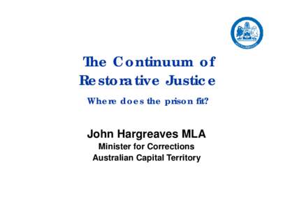 The Continuum of Restorative Justice Where does the prison fit? John Hargreaves MLA Minister for Corrections