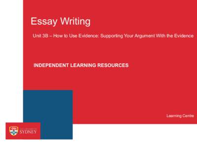 Essay Writing Unit 3B – How to Use Evidence: Supporting Your Argument With the Evidence INDEPENDENT LEARNING RESOURCES  Learning Centre