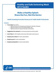 Healthy and Safe Swimming Week 2015 Toolkit Make a Healthy Splash: Share the Fun, Not the Germs Health Swimming Promotion Resources for Public Health Professionals Contents: