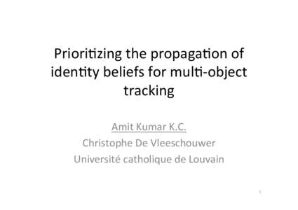 Priori%zing	
  the	
  propaga%on	
  of	
   iden%ty	
  beliefs	
  for	
  mul%-­‐object	
   tracking	
   Amit	
  Kumar	
  K.C.	
   Christophe	
  De	
  Vleeschouwer	
   Université	
  catholique	
  de	
 