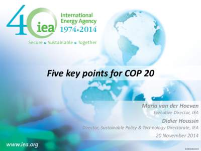 Five key points for COP 20 Maria van der Hoeven Executive Director, IEA Didier Houssin Director, Sustainable Policy & Technology Directorate, IEA
