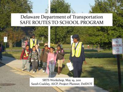 Delaware Department of Transportation SAFE ROUTES TO SCHOOL PROGRAM SRTS Workshop, May 19, 2011 Sarah Coakley, AICP, Project Planner, DelDOT