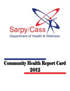 Sarpy/Cass Department of Health and Wellness  This 2012 Community Health Report Card is the product of many community surveys and agency recordkeeping. The staff at the Sarpy/Cass Department of Health and Wellness finds