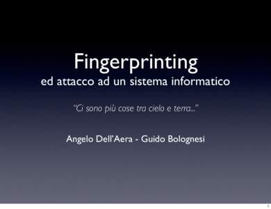 Fingerprinting  ed attacco ad un sistema informatico “Ci sono più cose tra cielo e terra...” Angelo Dell’Aera - Guido Bolognesi