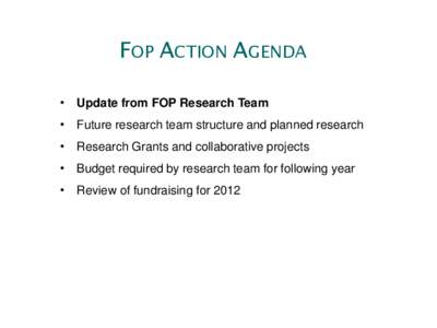 FOP ACTION AGENDA • Update from FOP Research Team • Future research team structure and planned research • Research Grants and collaborative projects • Budget required by research team for following year