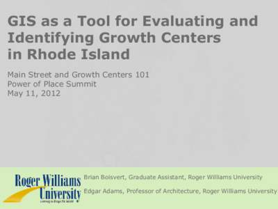 GIS as a Tool for Evaluating and Identifying Growth Centers in Rhode Island Main Street and Growth Centers 101 Power of Place Summit May 11, 2012