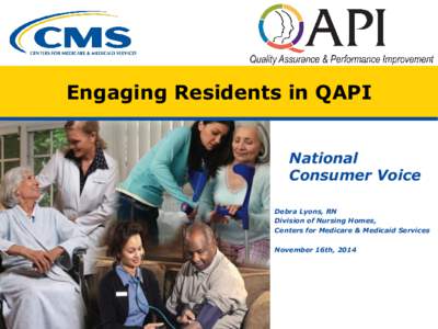 Engaging Residents in QAPI National Consumer Voice Debra Lyons, RN Division of Nursing Homes, Centers for Medicare & Medicaid Services