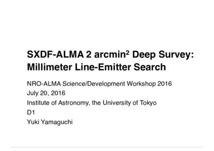 SXDF-ALMA 2 arcmin2 Deep Survey: Millimeter Line-Emitter Search NRO-ALMA Science/Development Workshop 2016 July 20, 2016 Institute of Astronomy, the University of Tokyo D1