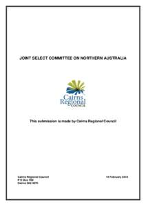 JOINT SELECT COMMITTEE ON NORTHERN AUSTRALIA  This submission is made by Cairns Regional Council Cairns Regional Council P O Box 359