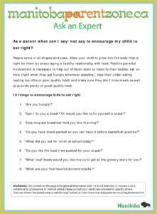 As a parent what can I say/not say to encourage my child to eat right? People come in all shapes and sizes. Allow your child to grow into the body that is right for them by encouraging a healthy relationship with food. P