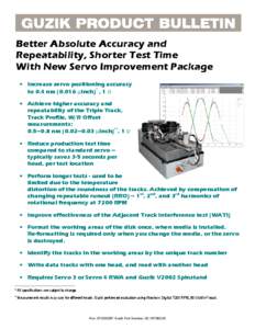 Better Absolute Accuracy and Repeatability, Shorter Test Time With New Servo Improvement Package • Increase servo positioning accuracy to 0.4 nm[removed] µInch)* , 1 σ • Achieve higher accuracy and