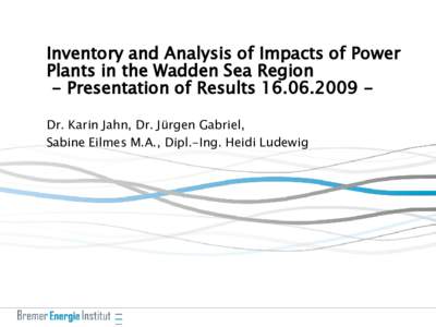 Inventory and Analysis of Impacts of Power Plants in the Wadden Sea Region - Presentation of ResultsDr. Karin Jahn, Dr. Jürgen Gabriel, Sabine Eilmes M.A., Dipl.-Ing. Heidi Ludewig  Content