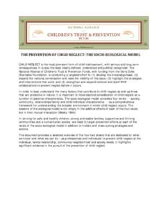 THE PREVENTION OF CHILD NEGLECT: THE SOCIO-ECOLOGICAL MODEL CHILD NEGLECT is the most prevalent form of child maltreatment, with serious and long-term consequences. It is also the least clearly defined, understood and pu