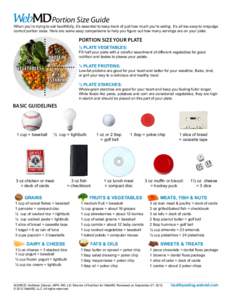 Portion Size Guide  When you’re trying to eat healthfully, it’s essential to keep track of just how much you’re eating. It’s all too easy to misjudge correct portion sizes. Here are some easy comparisons to help 