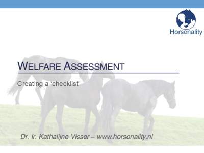 WELFARE ASSESSMENT Creating a ‘checklist’ Dr. Ir. Kathalijne Visser – www.horsonality.nl  Presentations