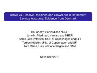 Active vs. Passive Decisions and Crowd-out in Retirement Savings Accounts: Evidence from Denmark Raj Chetty, Harvard and NBER John N. Friedman, Harvard and NBER Soren Leth-Petersen, Univ. of Copenhagen and SFI