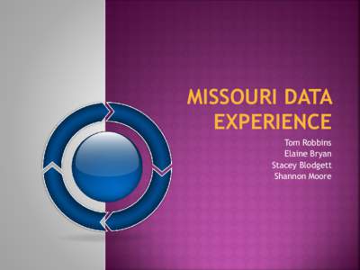 MISSOURI DATA EXPERIENCE Tom Robbins Elaine Bryan Stacey Blodgett Shannon Moore