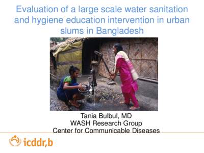 Evaluation of a large scale water sanitation and hygiene education intervention in urban slums in Bangladesh Tania Bulbul, MD WASH Research Group