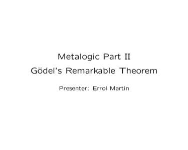 Metalogic Part II G¨ odel’s Remarkable Theorem Presenter: Errol Martin  Metalogic