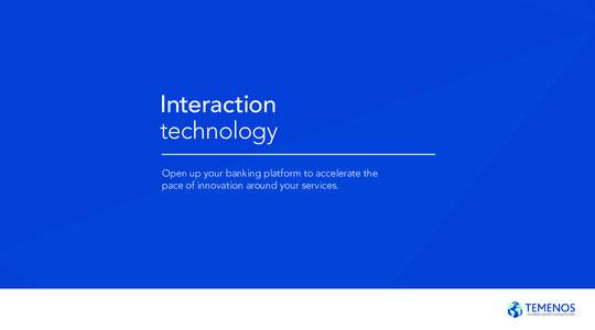 Interaction technology Open up your banking platform to accelerate the pace of innovation around your services.  Interaction