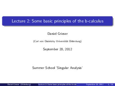 Lecture 2: Some basic principles of the b-calculus Daniel Grieser (Carl von Ossietzky Universit¨ at Oldenburg)  September 20, 2012