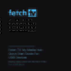 Fetch TV My Media Hub Quick Start Guide for USB Devices  Fetch TV My Media Hub Quick Start Guide For USB Devices Sharing media content with the Fetch TV Box