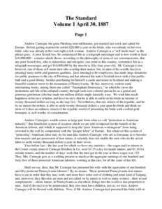 The Standard Volume 1 April 30, 1887 Page 1 Andrew Carnegie, the great Pittsburg iron millionaire, got married last week and sailed for Europe. Before getting married he settled $20,000 a year on his bride, who was alrea