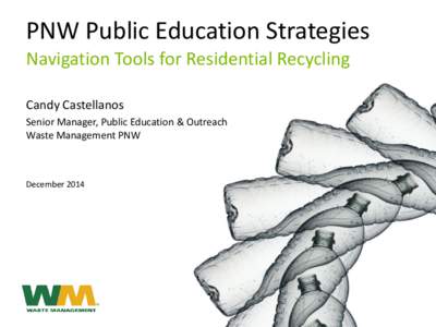 PNW Public Education Strategies Navigation Tools for Residential Recycling Candy Castellanos Senior Manager, Public Education & Outreach Waste Management PNW