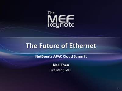 The Future of Ethernet NetEvents APAC Cloud Summit Nan Chen President, MEF  1