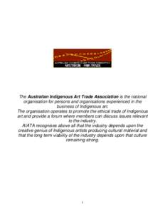 The Australian Indigenous Art Trade Association is the national organisation for persons and organisations experienced in the business of Indigenous art. The organisation operates to promote the ethical trade of Indigeno
