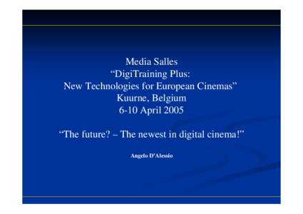 Media Salles “DigiTraining Plus: New Technologies for European Cinemas” Kuurne, Belgium 6-10 April 2005 “The future? – The newest in digital cinema!”