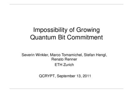 Impossibility of Growing Quantum Bit Commitment Severin Winkler, Marco Tomamichel, Stefan Hengl, Renato Renner ETH Zurich QCRYPT, September 13, 2011