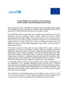 EU and UNICEF mark completion of first component of EUR 10 million seawater desalination plant in Gaza Gaza, 25 February, [removed]Yesterday the European Union and UNICEF jointly marked the completion of the first componen