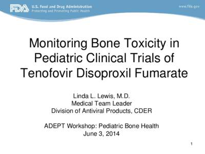 Monitoring Bone Toxicity in Pediatric Clinical Trials of Tenofovir Disoproxil Fumarate Linda L. Lewis, M.D. Medical Team Leader Division of Antiviral Products, CDER