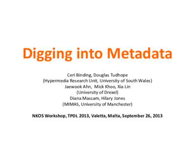 Digging into Metadata Ceri Binding, Douglas Tudhope (Hypermedia Research Unit, University of South Wales) Jaewook Ahn, Mick Khoo, Xia Lin (University of Drexel) Diana Massam, Hilary Jones