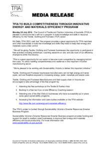 MEDIA RELEASE TFIA TO BUILD COMPETITIVENESS THROUGH INNOVATIVE ENERGY AND MATERIALS EFFICIENCY PROGRAM Monday 28 July[removed]The Council of Textile and Fashion Industries of Australia (TFIA) is pleased to announce that i