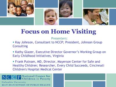 Focus on Home Visiting Presenters:  Kay Johnson, Consultant to NCCP; President, Johnson Group Consulting  Kathy Glazer, Executive Director Governor’s Working Group on Early Childhood Initiatives, Virginia